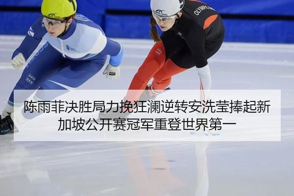 陈雨菲决胜局力挽狂澜逆转安洗莹捧起新加坡公开赛冠军重登世界第一